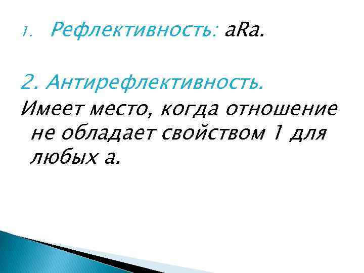 1. Рефлективность: a. Ra. 2. Антирефлективность. Имеет место, когда отношение не обладает свойством 1