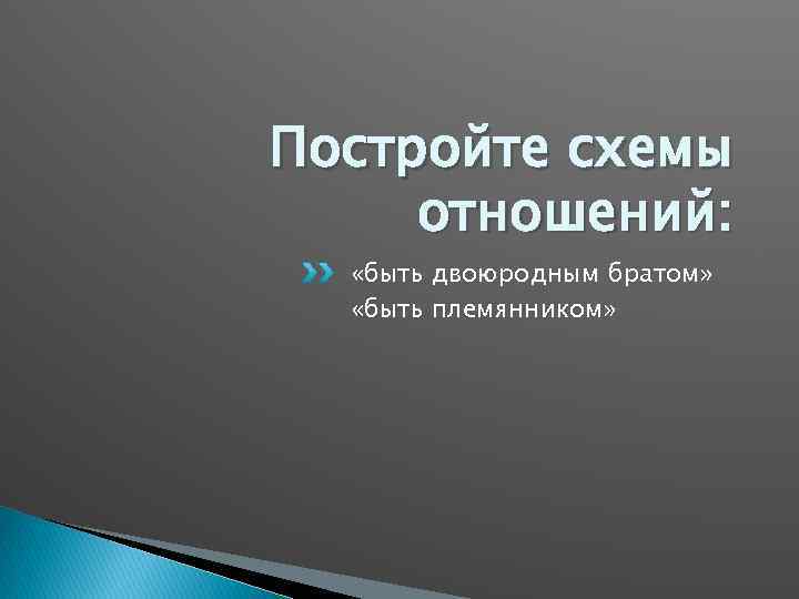 Постройте схемы отношений: «быть двоюродным братом» «быть племянником» 