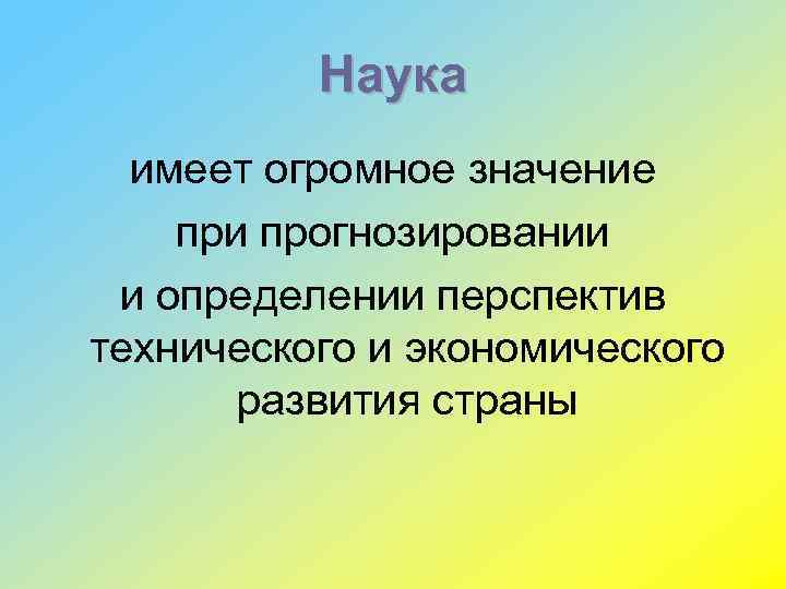 Наука имеет огромное значение при прогнозировании и определении перспектив технического и экономического развития страны