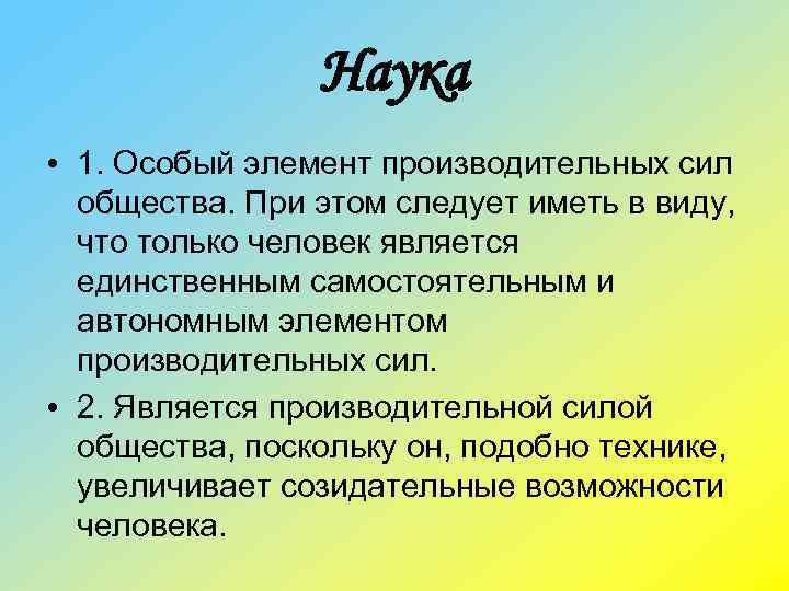 Наука • 1. Особый элемент производительных сил общества. При этом следует иметь в виду,