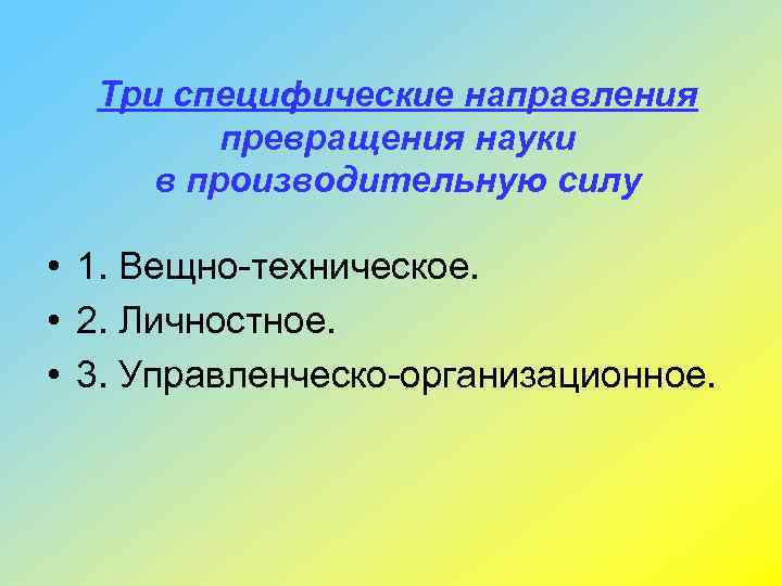 Три специфические направления превращения науки в производительную силу • 1. Вещно-техническое. • 2. Личностное.