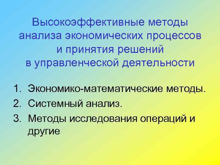 Высокоэффективные методы анализа экономических процессов и принятия решений в управленческой деятельности 1. Экономико-математические методы.