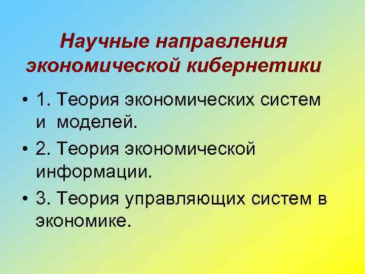 Научные направления экономической кибернетики • 1. Теория экономических систем и моделей. • 2. Теория