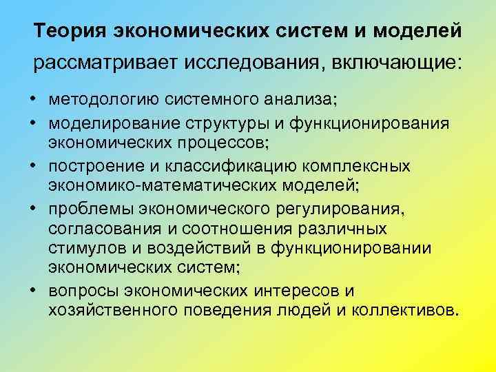 Теория экономических систем и моделей рассматривает исследования, включающие: • методологию системного анализа; • моделирование