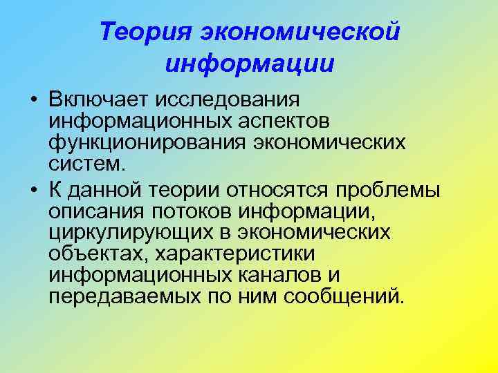 Теория экономической информации • Включает исследования информационных аспектов функционирования экономических систем. • К данной