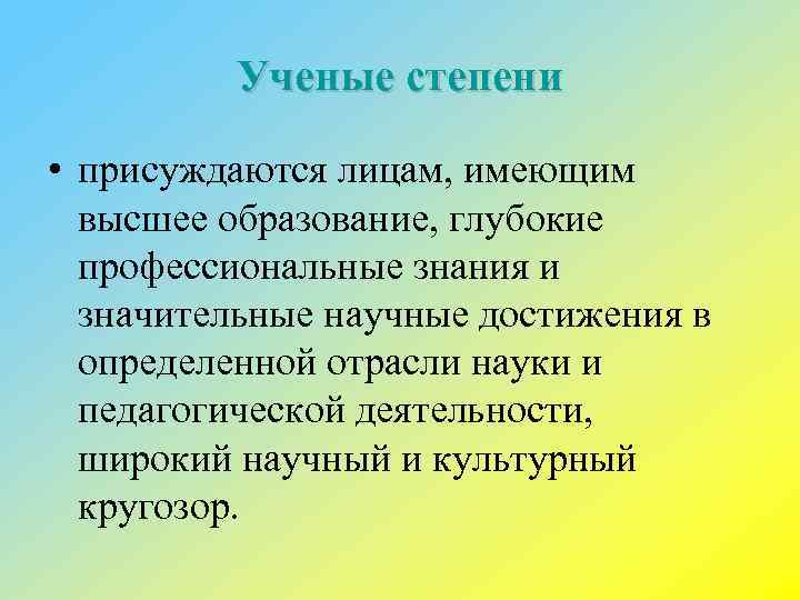 Ученые степени • присуждаются лицам, имеющим высшее образование, глубокие профессиональные знания и значительные научные