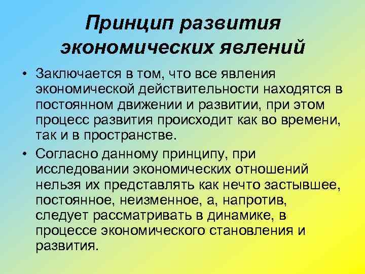 Принцип развития экономических явлений • Заключается в том, что все явления экономической действительности находятся