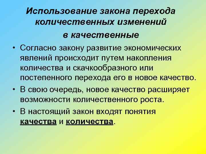 Использование закона перехода количественных изменений в качественные • Согласно закону развитие экономических явлений происходит