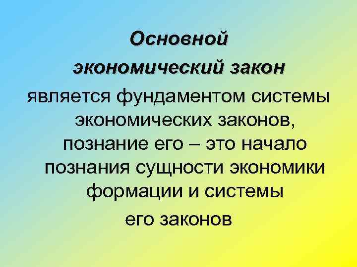 Основной экономический закон является фундаментом системы экономических законов, познание его – это начало познания