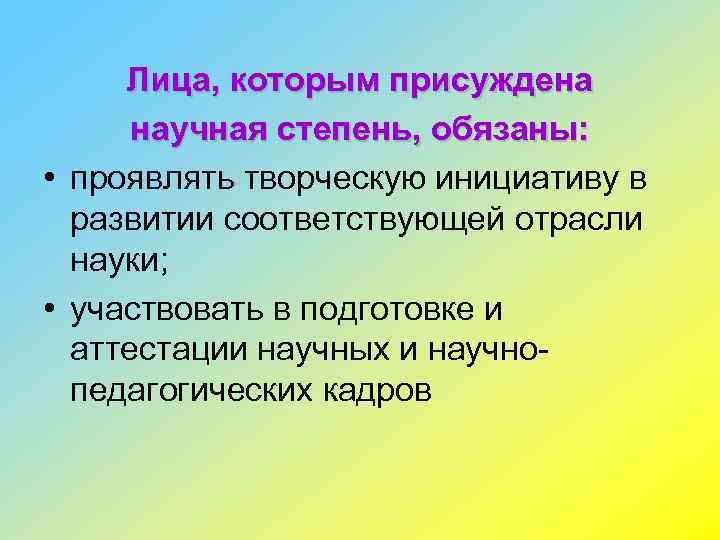 Лица, которым присуждена научная степень, обязаны: • проявлять творческую инициативу в развитии соответствующей отрасли