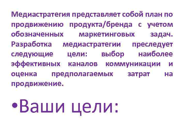 Медиастратегия представляет собой план по продвижению продукта/бренда с учетом обозначенных маркетинговых задач. Разработка медиастратегии