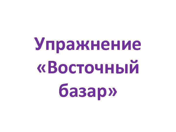 Упражнение «Восточный базар» 