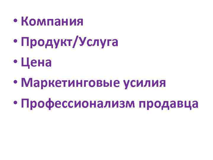  • Компания • Продукт/Услуга • Цена • Маркетинговые усилия • Профессионализм продавца 