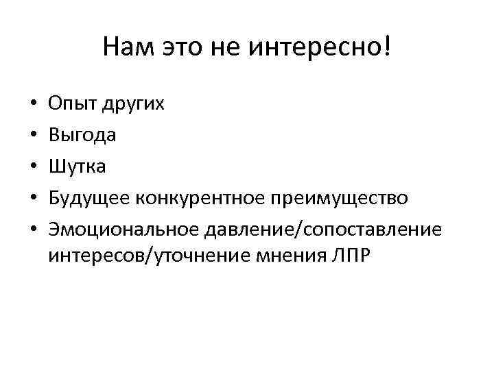 Нам это не интересно! • • • Опыт других Выгода Шутка Будущее конкурентное преимущество