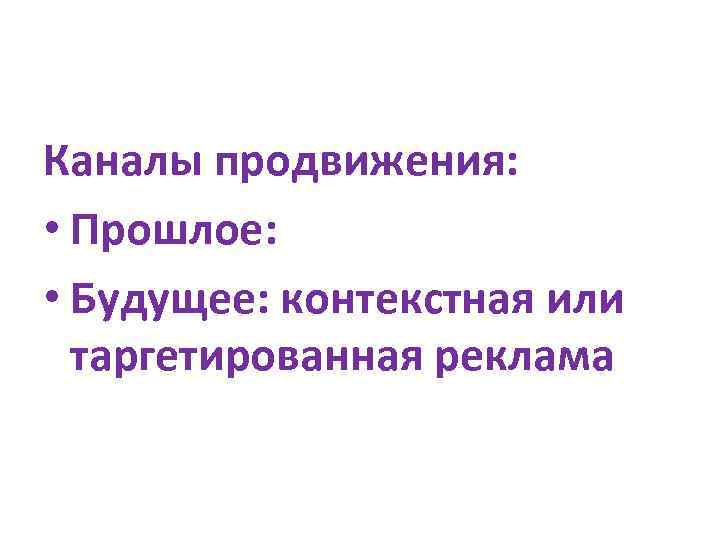 Каналы продвижения: • Прошлое: • Будущее: контекстная или таргетированная реклама 