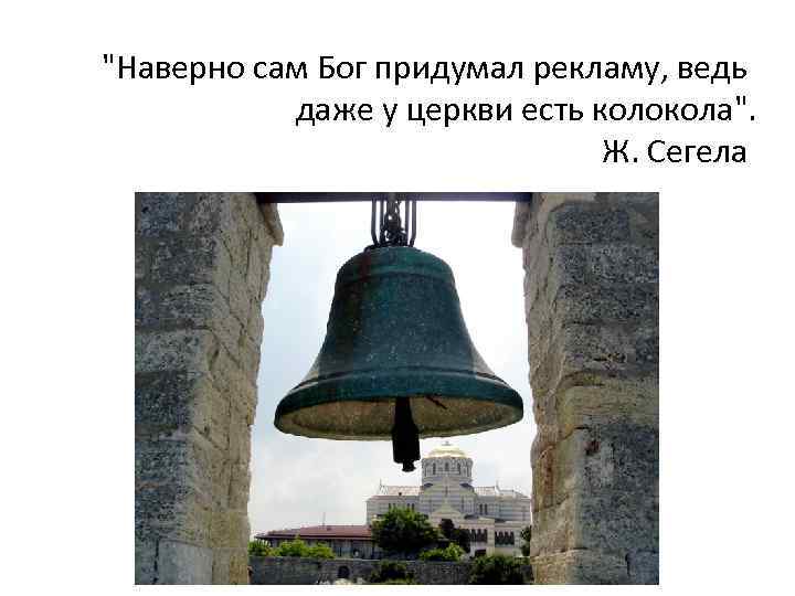 "Наверно сам Бог придумал рекламу, ведь даже у церкви есть колокола". Ж. Сегела 