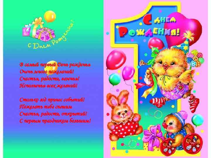 В самый первый День рожденья Очень много пожеланий! Счастья, радости, везенья! Исполненья всех желаний!
