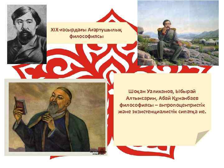 ХІХ-ғасырдағы Ағартушылық философиясы Шоқан Уәлиханов, Ыбырай Алтынсарин, Абай Құнанбаев философиясы – антропоцентристік және экзистенциалистік