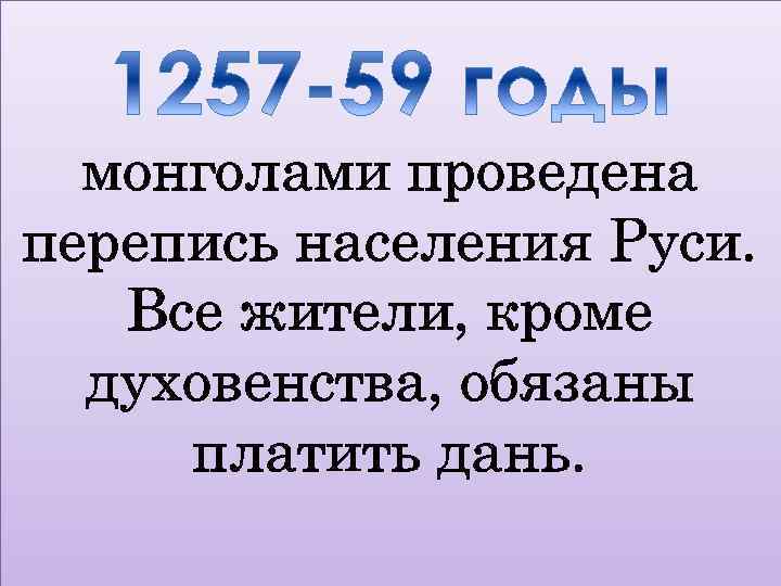 монголами проведена перепись населения Руси. Все жители, кроме духовенства, обязаны платить дань. 