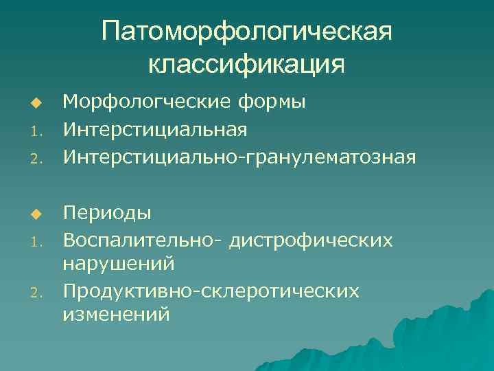 Патоморфологическая классификация u 1. 2. Морфологческие формы Интерстициальная Интерстициально-гранулематозная Периоды Воспалительно- дистрофических нарушений Продуктивно-склеротических