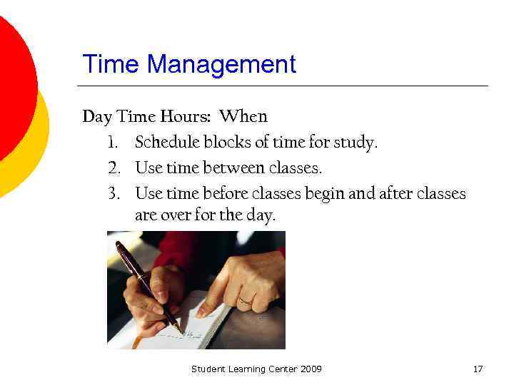 Time Management Day Time Hours: When 1. Schedule blocks of time for study. 2.
