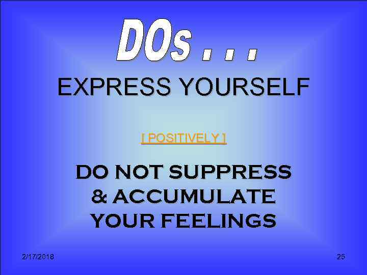 EXPRESS YOURSELF [ POSITIVELY ] DO NOT SUPPRESS & ACCUMULATE YOUR FEELINGS 2/17/2018 25