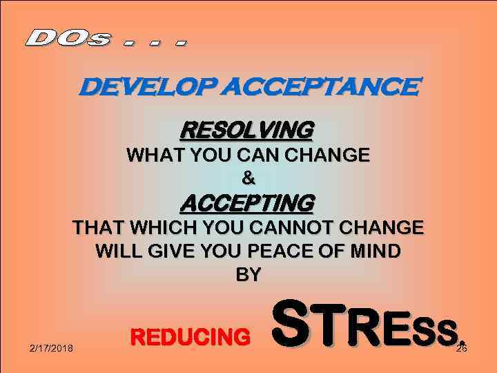 DEVELOP ACCEPTANCE RESOLVING WHAT YOU CAN CHANGE & ACCEPTING THAT WHICH YOU CANNOT CHANGE