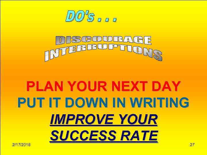 PLAN YOUR NEXT DAY PUT IT DOWN IN WRITING IMPROVE YOUR SUCCESS RATE 2/17/2018