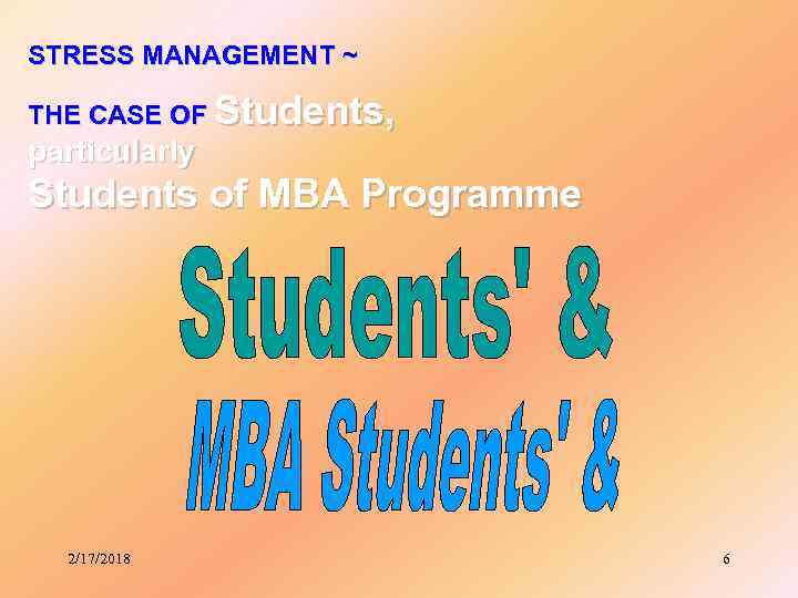 STRESS MANAGEMENT ~ THE CASE OF Students, particularly Students of MBA Programme 2/17/2018 6