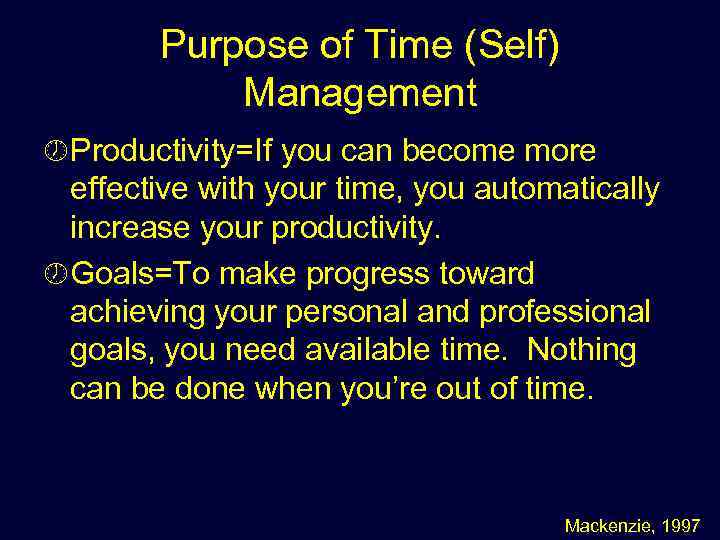 Purpose of Time (Self) Management ½ Productivity=If you can become more effective with your
