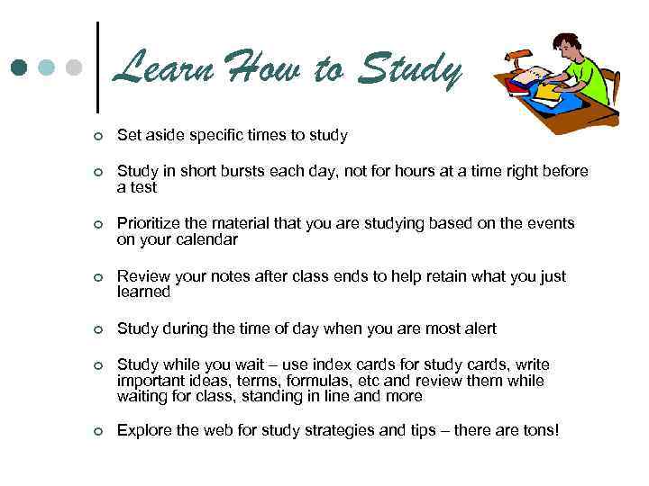 Learn How to Study ¢ Set aside specific times to study ¢ Study in