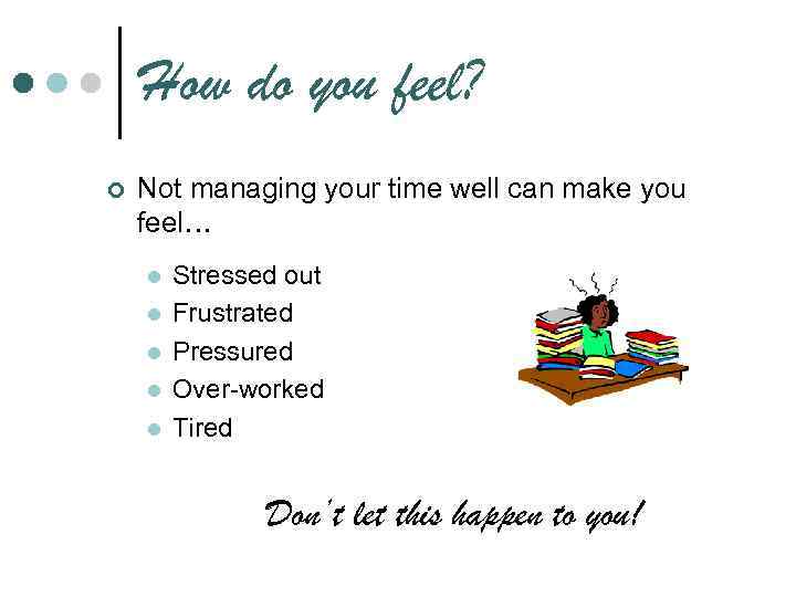 How do you feel? ¢ Not managing your time well can make you feel…