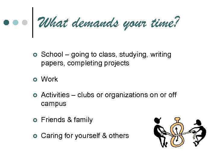 What demands your time? ¢ School – going to class, studying, writing papers, completing