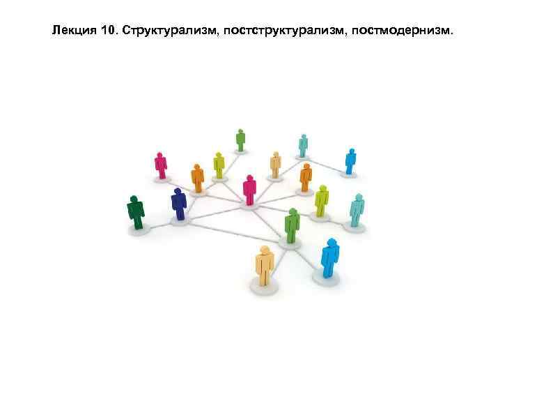 Лекция 10. Структурализм, постструктурализм, постмодернизм. 