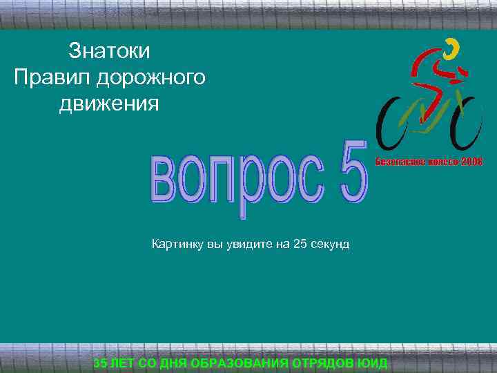 Знатоки Правил дорожного движения Картинку вы увидите на 25 секунд 35 ЛЕТ СО ДНЯ