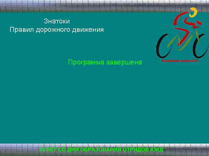 Знатоки Правил дорожного движения Программа завершена. Безопасное колесо 2013 35 ЛЕТ СО ДНЯ ОБРАЗОВАНИЯ