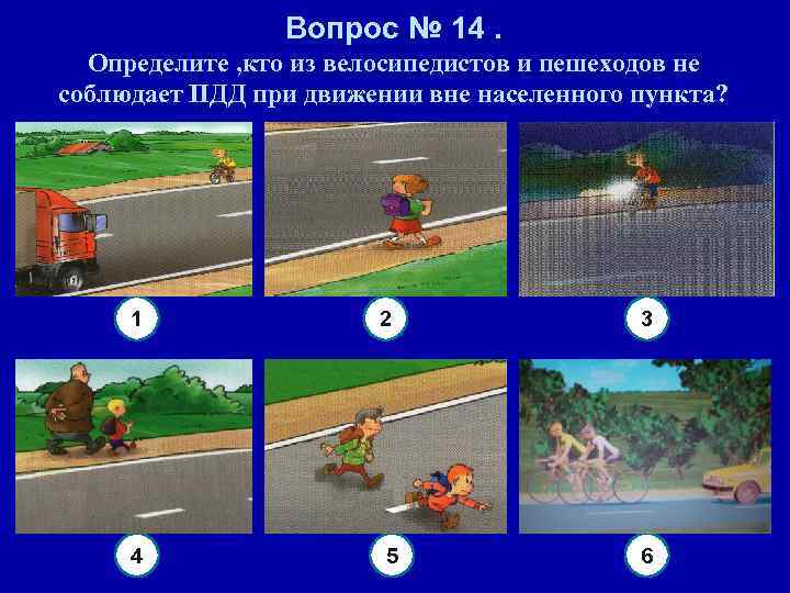 Вопрос № 14. Определите , кто из велосипедистов и пешеходов не соблюдает ПДД при