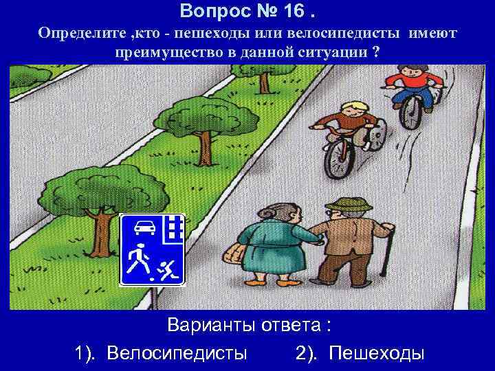 Вопрос № 16. Определите , кто - пешеходы или велосипедисты имеют преимущество в данной