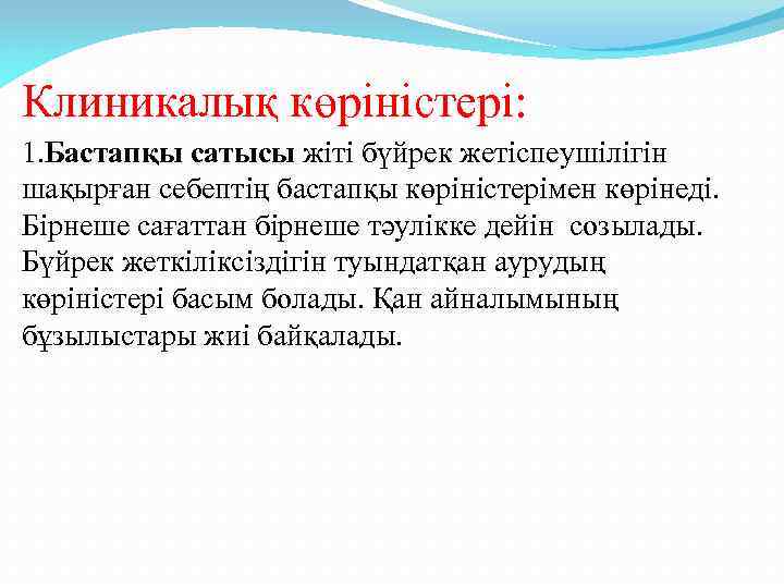 Клиникалық көріністері: 1. Бастапқы сатысы жіті бүйрек жетіспеушілігін шақырған себептің бастапқы көріністерімен көрінеді. Бірнеше