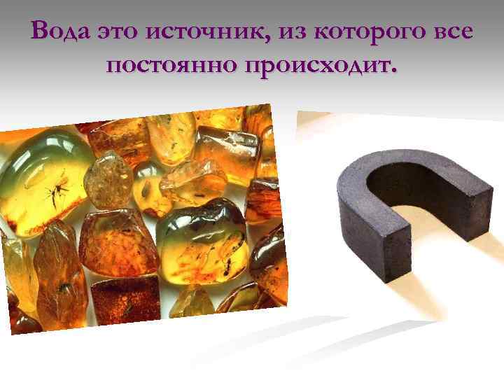 Вода это источник, из которого все постоянно происходит. 