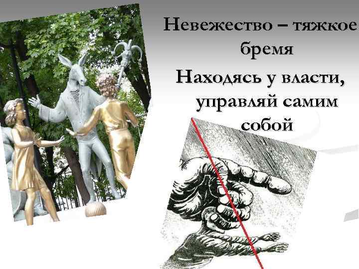 Невежество – тяжкое бремя Находясь у власти, управляй самим собой 