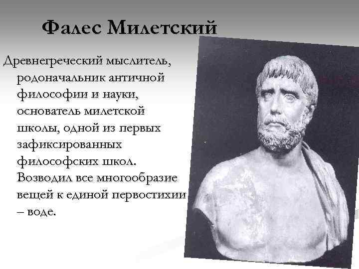 Фалес Милетский Древнегреческий мыслитель, родоначальник античной философии и науки, основатель милетской школы, одной из
