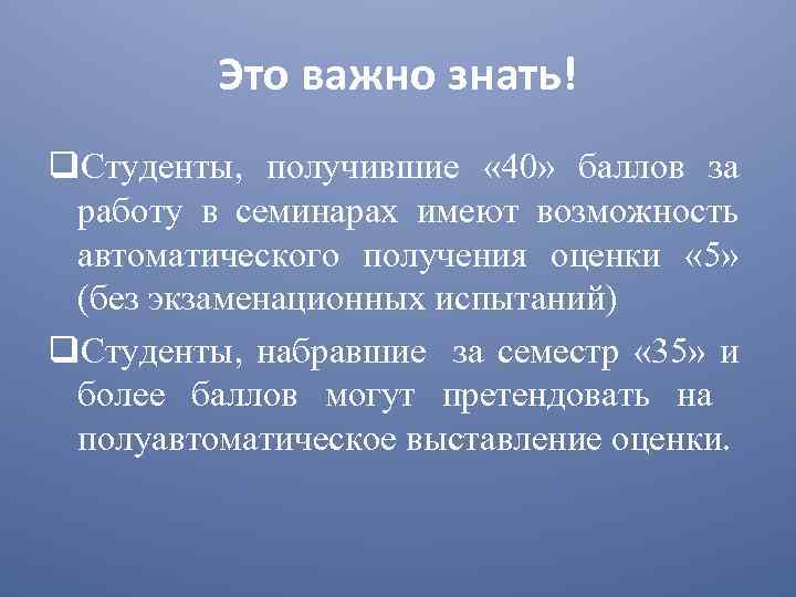Это важно знать! q. Студенты, получившие « 40» баллов за работу в семинарах имеют