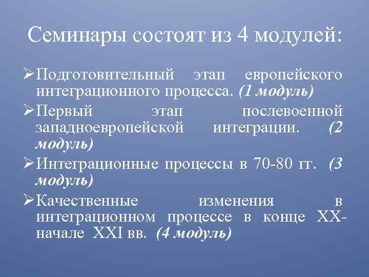Семинары состоят из 4 модулей: ØПодготовительный этап европейского интеграционного процесса. (1 модуль) ØПервый этап