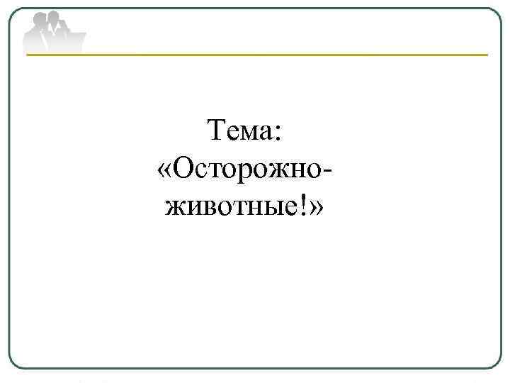 Тема: «Осторожноживотные!» 