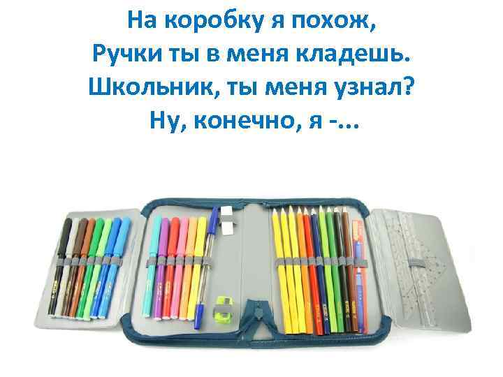 На коробку я похож, Ручки ты в меня кладешь. Школьник, ты меня узнал? Ну,