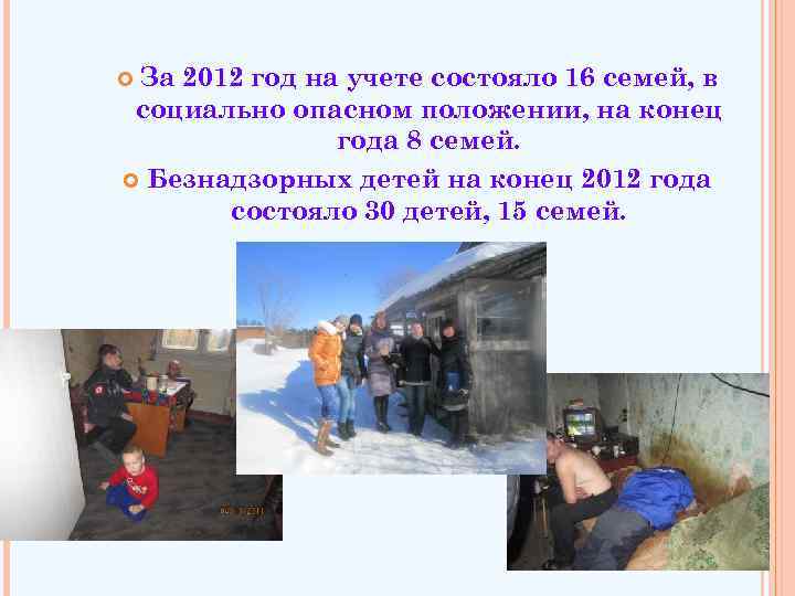 За 2012 год на учете состояло 16 семей, в социально опасном положении, на конец