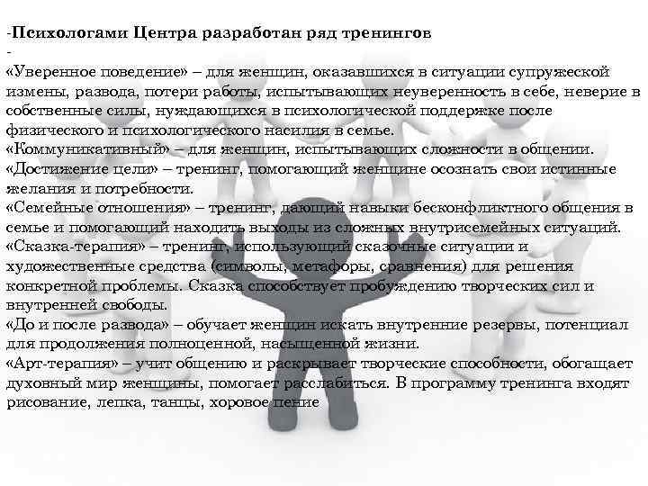 -Психологами Центра разработан ряд тренингов «Уверенное поведение» – для женщин, оказавшихся в ситуации супружеской