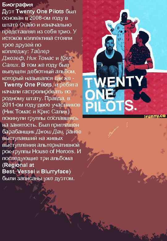 Биография Дуэт Twenty One Pilots был основан в 2008 -ом году в штате Огайо