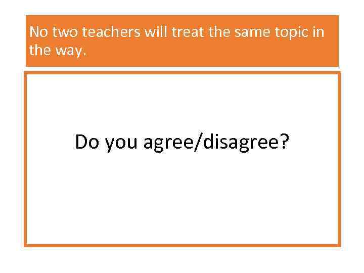 No two teachers will treat the same topic in the way. Do you agree/disagree?
